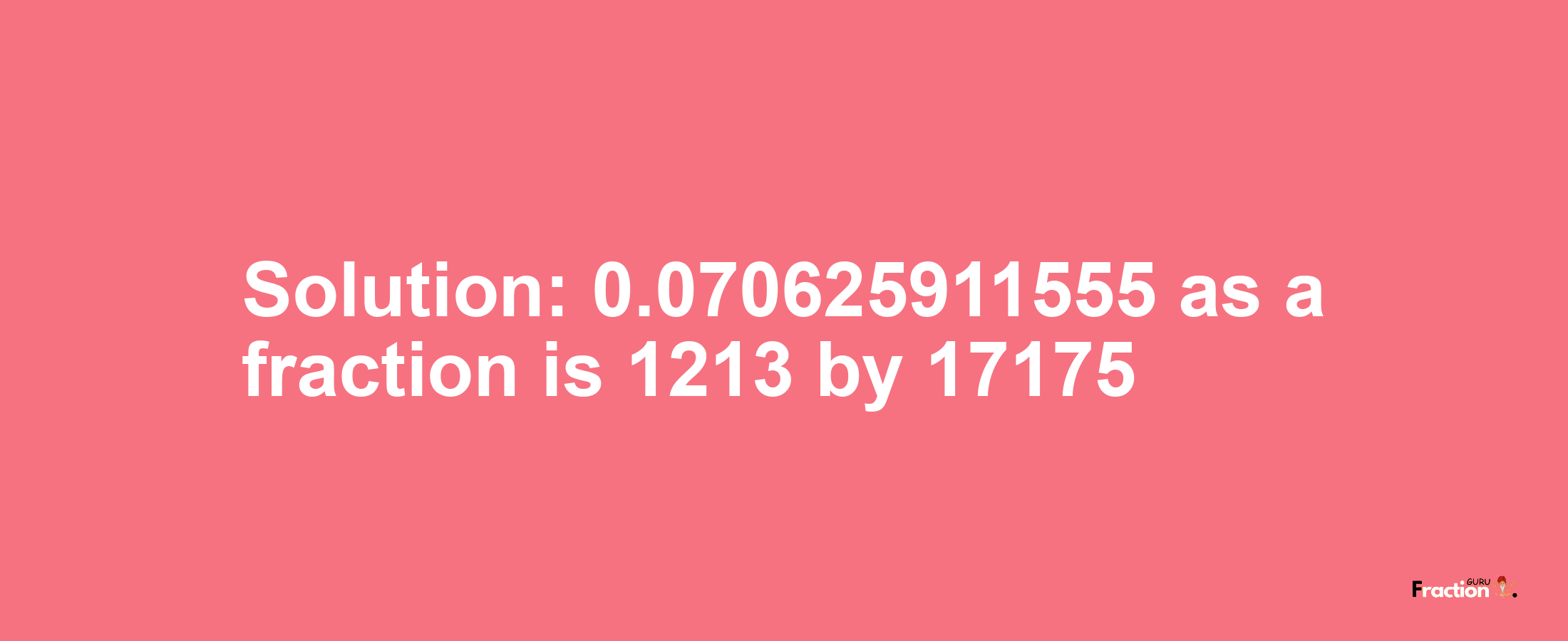 Solution:0.070625911555 as a fraction is 1213/17175